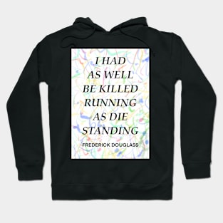 FREDERICK DOUGLASS quote .12 - I HAD AS WELL BE KILLED RUNNING AS DIE STANDING Hoodie